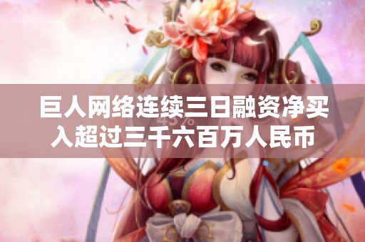 巨人网络连续三日融资净买入超过三千六百万人民币