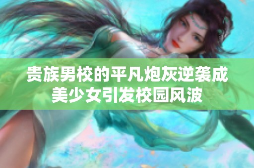 贵族男校的平凡炮灰逆袭成美少女引发校园风波