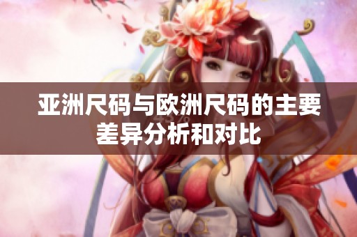 亚洲尺码与欧洲尺码的主要差异分析和对比