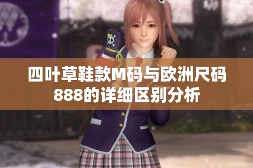 四叶草鞋款M码与欧洲尺码888的详细区别分析