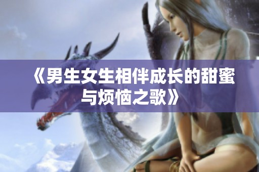 《男生女生相伴成长的甜蜜与烦恼之歌》