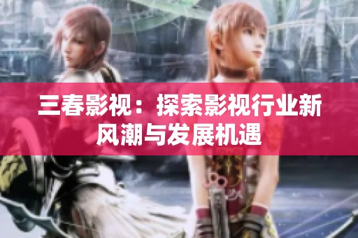 三春影视：探索影视行业新风潮与发展机遇