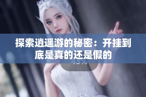 探索逍遥游的秘密：开挂到底是真的还是假的