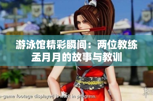 游泳馆精彩瞬间：两位教练孟月月的故事与教训