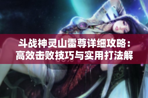 斗战神灵山雷尊详细攻略：高效击败技巧与实用打法解析