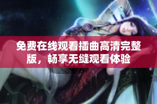 免费在线观看插曲高清完整版，畅享无缝观看体验