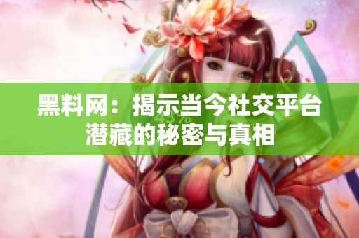 黑料网：揭示当今社交平台潜藏的秘密与真相