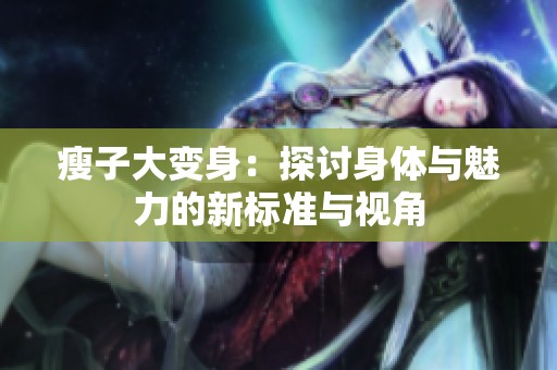 瘦子大变身：探讨身体与魅力的新标准与视角