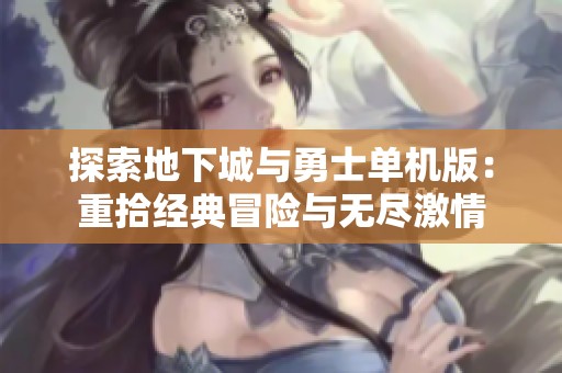 探索地下城与勇士单机版：重拾经典冒险与无尽激情