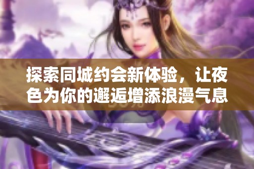 探索同城约会新体验，让夜色为你的邂逅增添浪漫气息