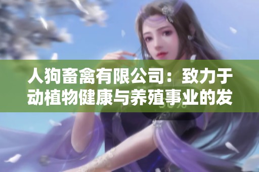 人狗畜禽有限公司：致力于动植物健康与养殖事业的发展