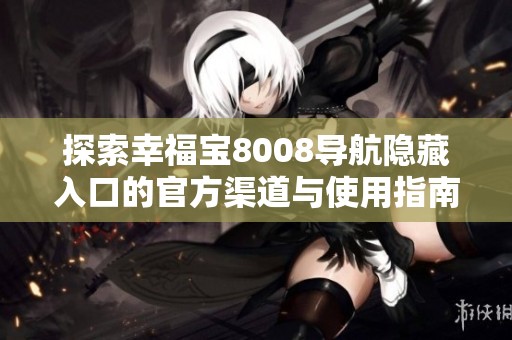 探索幸福宝8008导航隐藏入口的官方渠道与使用指南