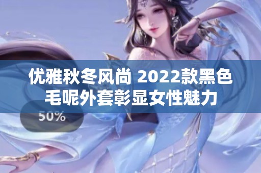 优雅秋冬风尚 2022款黑色毛呢外套彰显女性魅力
