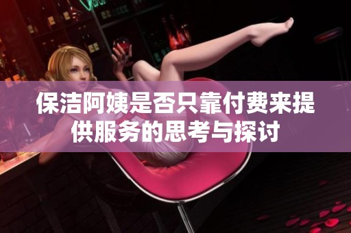 保洁阿姨是否只靠付费来提供服务的思考与探讨
