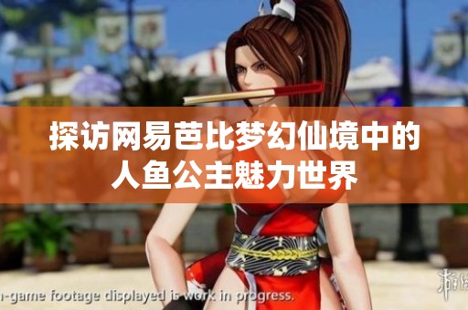 探访网易芭比梦幻仙境中的人鱼公主魅力世界
