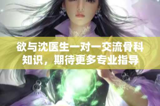 欲与沈医生一对一交流骨科知识，期待更多专业指导