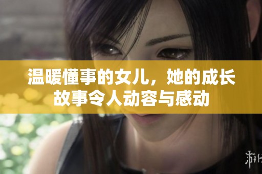 温暖懂事的女儿，她的成长故事令人动容与感动