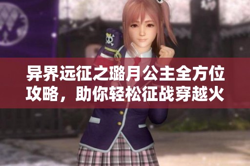异界远征之璐月公主全方位攻略，助你轻松征战穿越火线枪战王者
