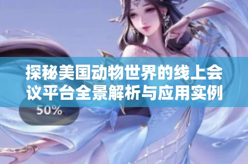 探秘美国动物世界的线上会议平台全景解析与应用实例