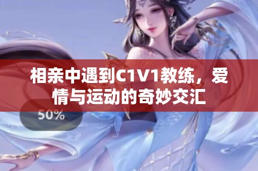 相亲中遇到C1V1教练，爱情与运动的奇妙交汇