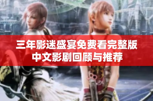 三年影迷盛宴免费看完整版中文影剧回顾与推荐