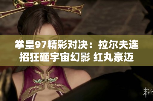 拳皇97精彩对决：拉尔夫连招狂砸宇宙幻影 红丸豪迈出招雷光拳