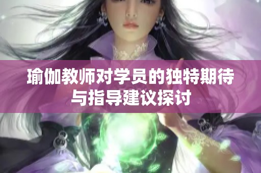 瑜伽教师对学员的独特期待与指导建议探讨
