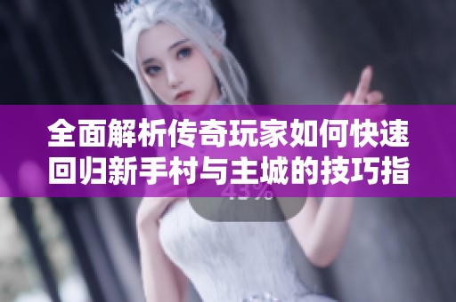全面解析传奇玩家如何快速回归新手村与主城的技巧指南