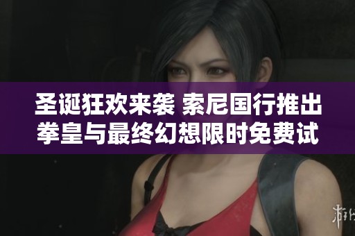 圣诞狂欢来袭 索尼国行推出拳皇与最终幻想限时免费试玩活动