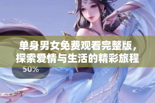 单身男女免费观看完整版，探索爱情与生活的精彩旅程