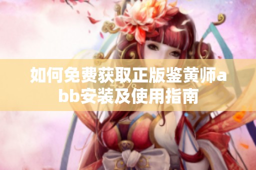 如何免费获取正版鉴黄师abb安装及使用指南