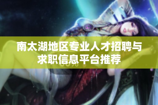 南太湖地区专业人才招聘与求职信息平台推荐