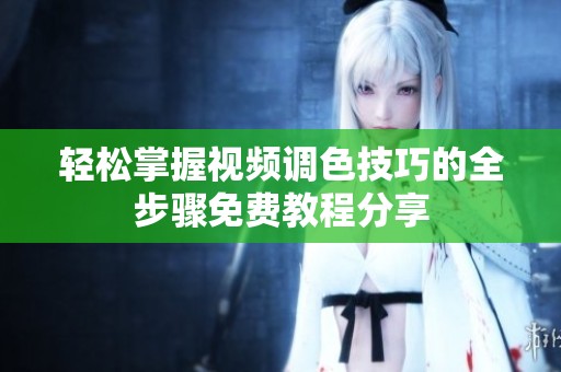 轻松掌握视频调色技巧的全步骤免费教程分享