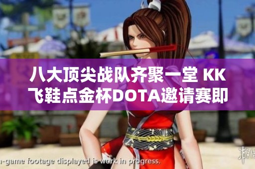 八大顶尖战队齐聚一堂 KK飞鞋点金杯DOTA邀请赛即将隆重开启
