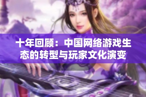 十年回顾：中国网络游戏生态的转型与玩家文化演变