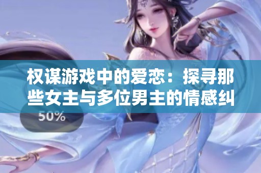 权谋游戏中的爱恋：探寻那些女主与多位男主的情感纠葛小说