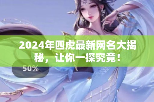 2024年四虎最新网名大揭秘，让你一探究竟！