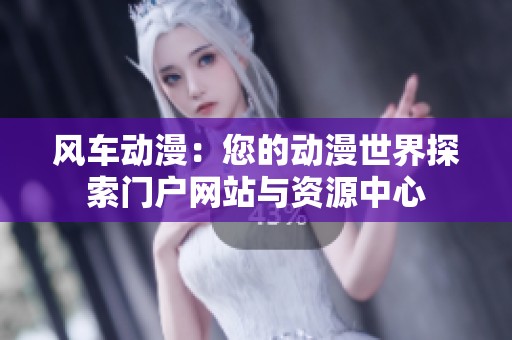 风车动漫：您的动漫世界探索门户网站与资源中心