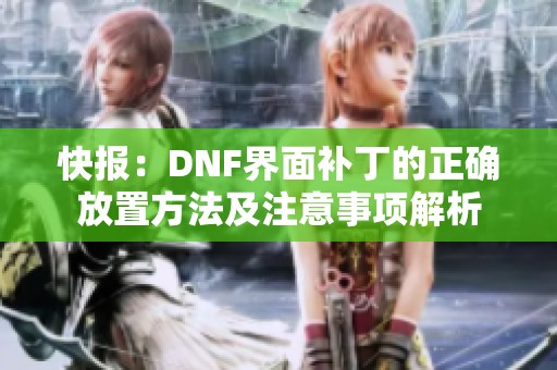 快报：DNF界面补丁的正确放置方法及注意事项解析