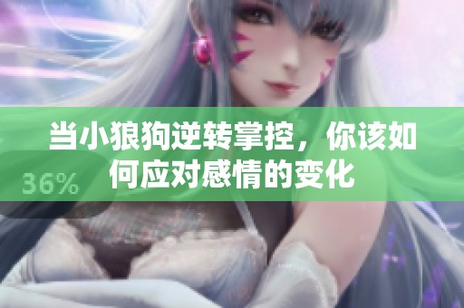 当小狼狗逆转掌控，你该如何应对感情的变化