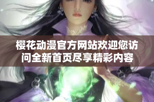 樱花动漫官方网站欢迎您访问全新首页尽享精彩内容