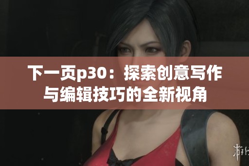 下一页p30：探索创意写作与编辑技巧的全新视角
