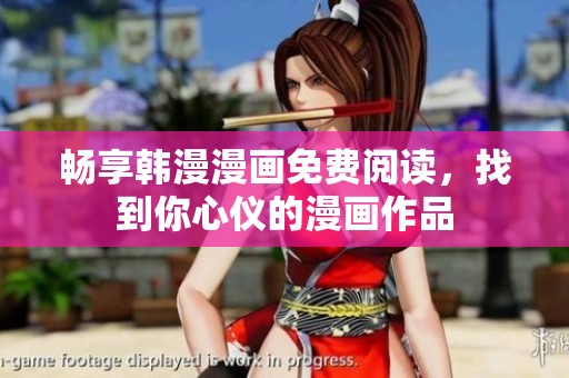 畅享韩漫漫画免费阅读，找到你心仪的漫画作品