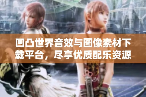 凹凸世界音效与图像素材下载平台，尽享优质配乐资源