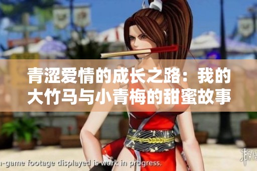 青涩爱情的成长之路：我的大竹马与小青梅的甜蜜故事