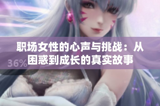 职场女性的心声与挑战：从困惑到成长的真实故事