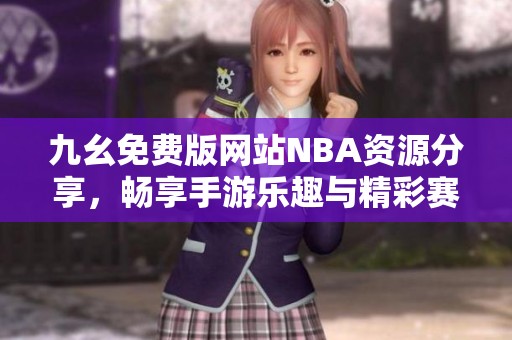 九幺免费版网站NBA资源分享，畅享手游乐趣与精彩赛事