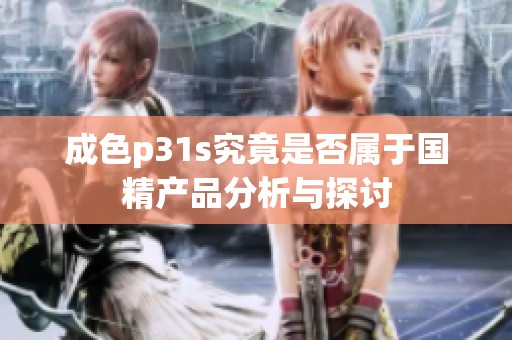 成色p31s究竟是否属于国精产品分析与探讨