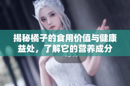 揭秘橘子的食用价值与健康益处，了解它的营养成分