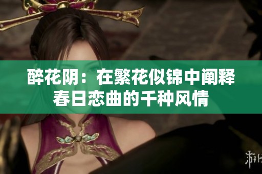 醉花阴：在繁花似锦中阐释春日恋曲的千种风情
